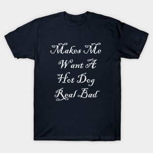 makes me want a hot dog real bad T-Shirt